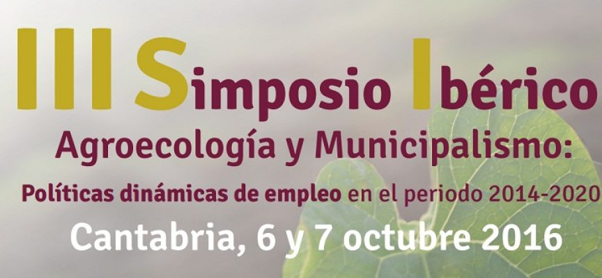 III Simposio ibérico de agroecología y municipalismo. Cantabria 6 y 7 de octubre 2016