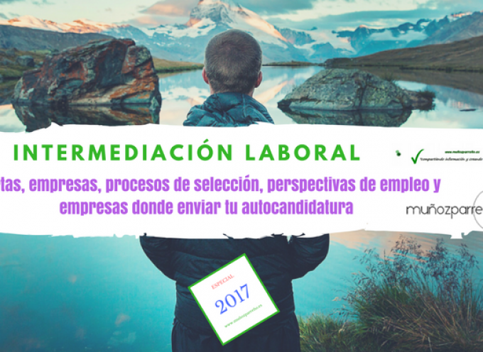 Especial Intermediación Laboral 2017 (ofertas, empresas para enviar tu cv, perspectivas de empleo, etc)