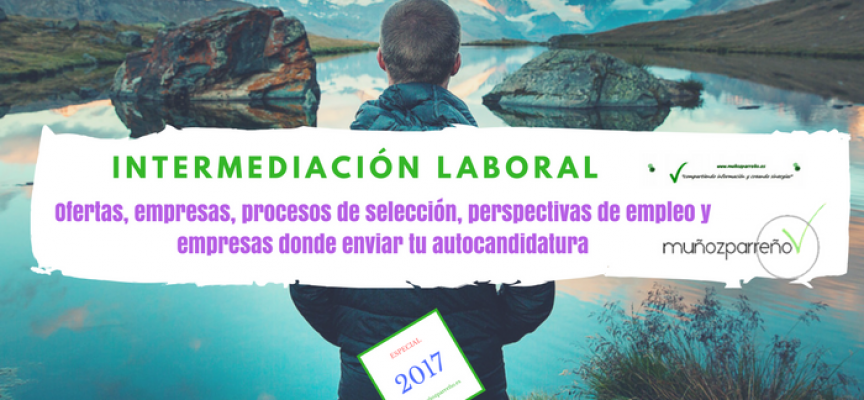 Especial Intermediación Laboral 2017 (ofertas, empresas para enviar tu cv, perspectivas de empleo, etc)