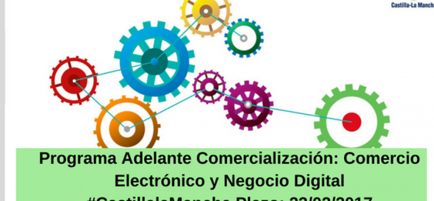 Programa Adelante Comercialización: Comercio Electrónico y Negocio Digital #CastillalaMancha – Plazo: 22/02/2017